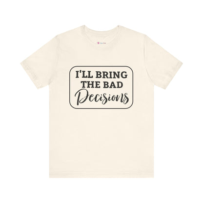 I'll Bring The Bad Decisions T-Shirt