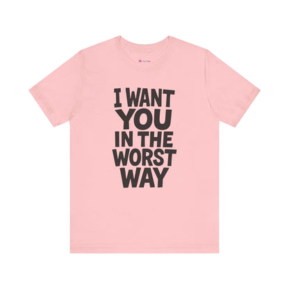 Graphic T-Shirt I WANT YOU IN THE WORST WAY