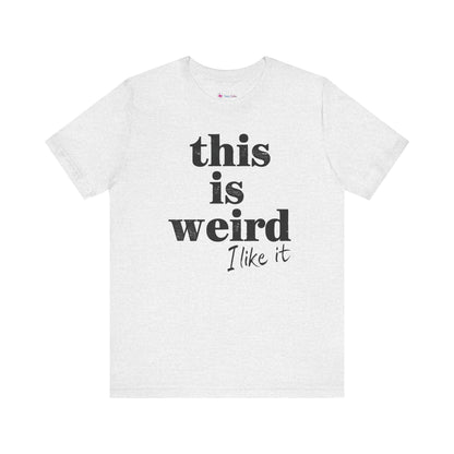 This is Weird I Like It T-Shirt