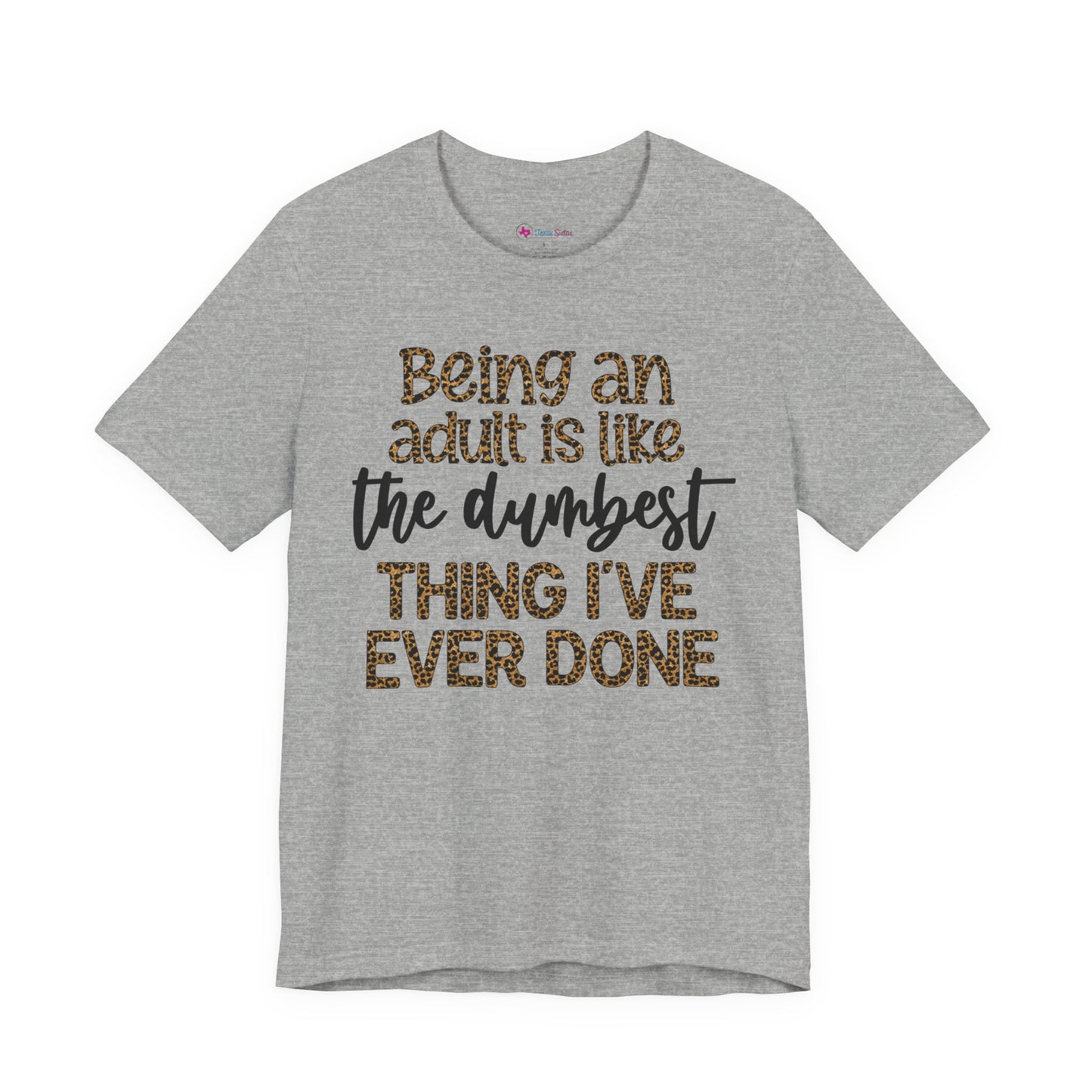 Funny Quote Unisex T-Shirt - Being an Adult is like the DUMBEST things I've ever done