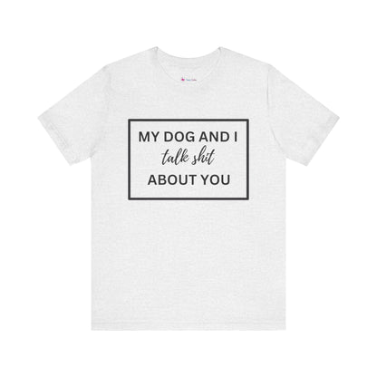 MY DOG AND I TALK SH*T ABOUT YOU T-Shirt