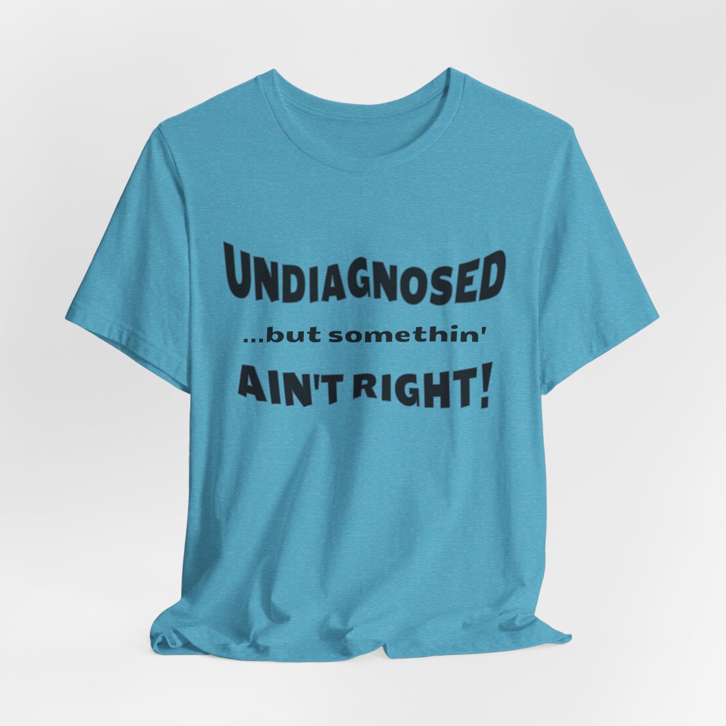 Graphic Tee — "Undiagnosed... but somethin' AIN'T RIGHT!" FUNNY T-SHIRT