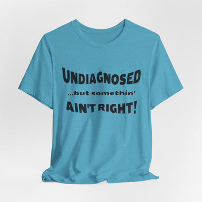 Graphic Tee — "Undiagnosed... but somethin' AIN'T RIGHT!" FUNNY T-SHIRT