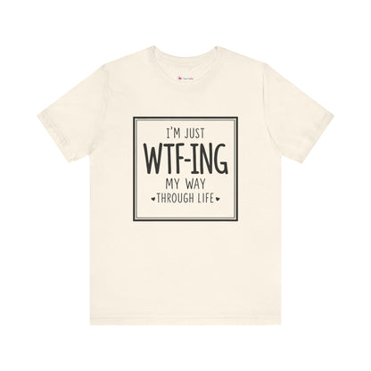 I'm Just WTF-ING My Way Thru Life T-Shirt