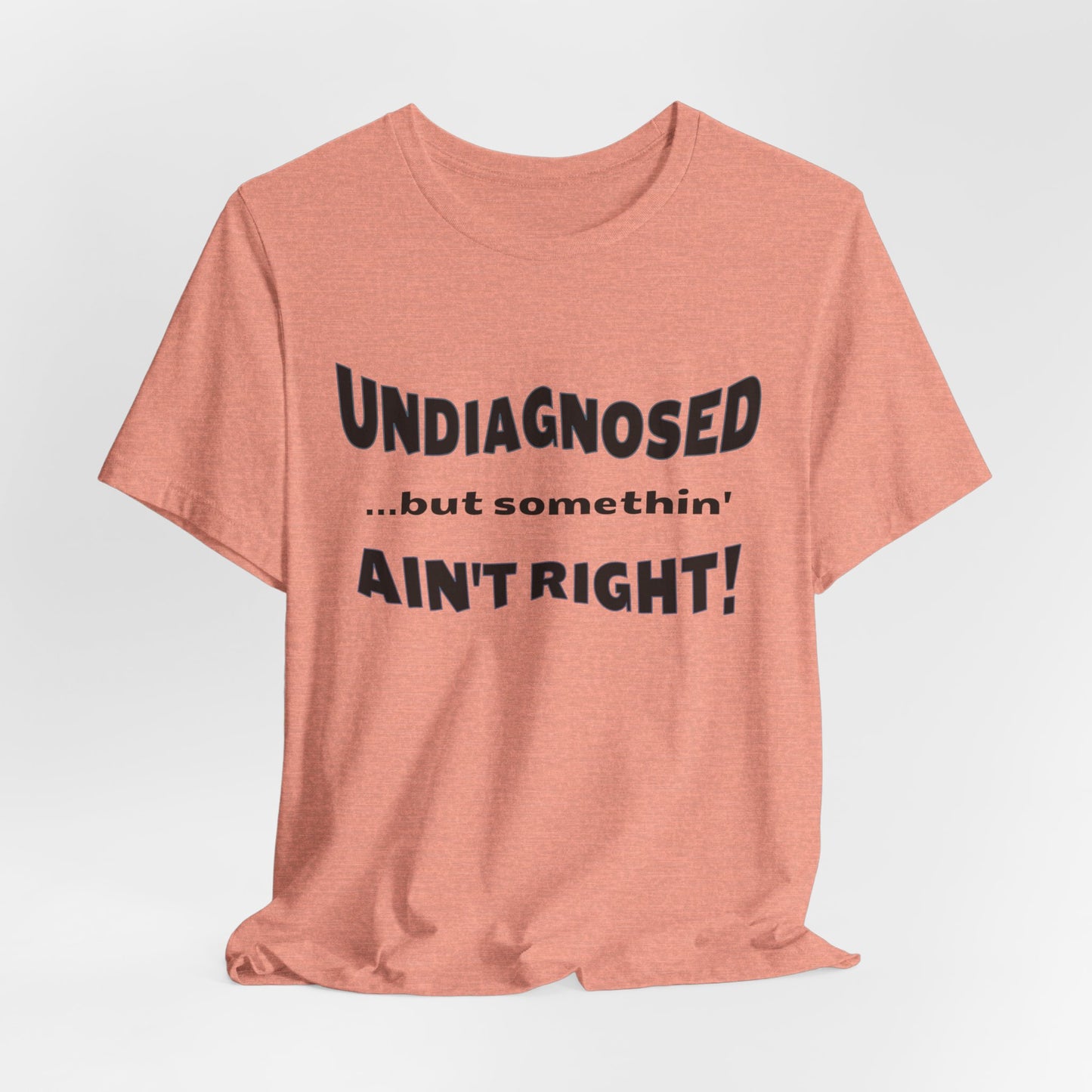 Graphic Tee — "Undiagnosed... but somethin' AIN'T RIGHT!" FUNNY T-SHIRT