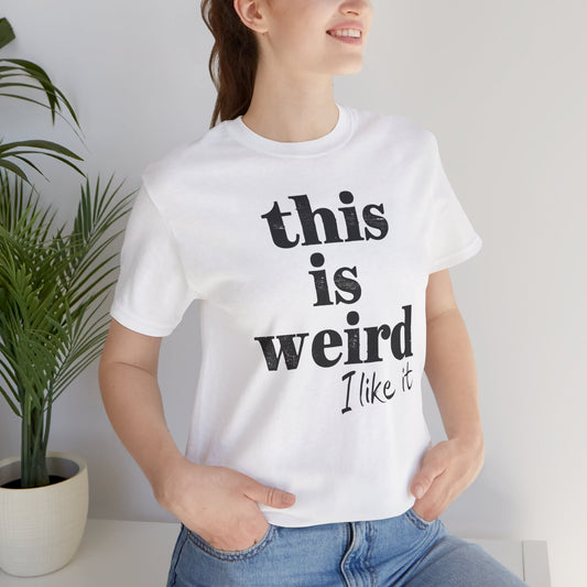 This is Weird I Like It T-Shirt
