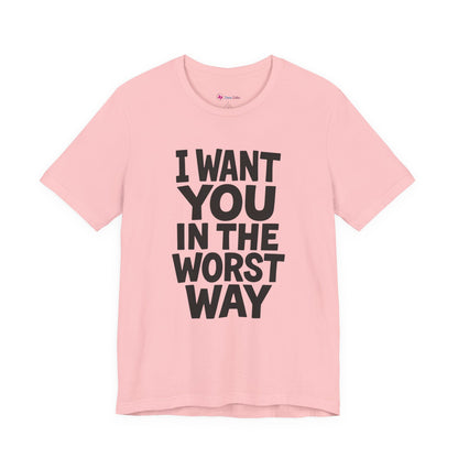 Graphic T-Shirt I WANT YOU IN THE WORST WAY