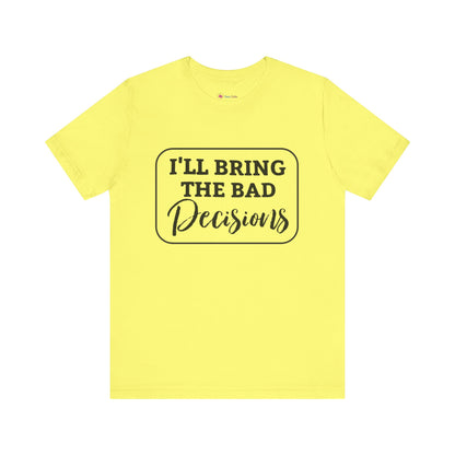 I'll Bring The Bad Decisions T-Shirt