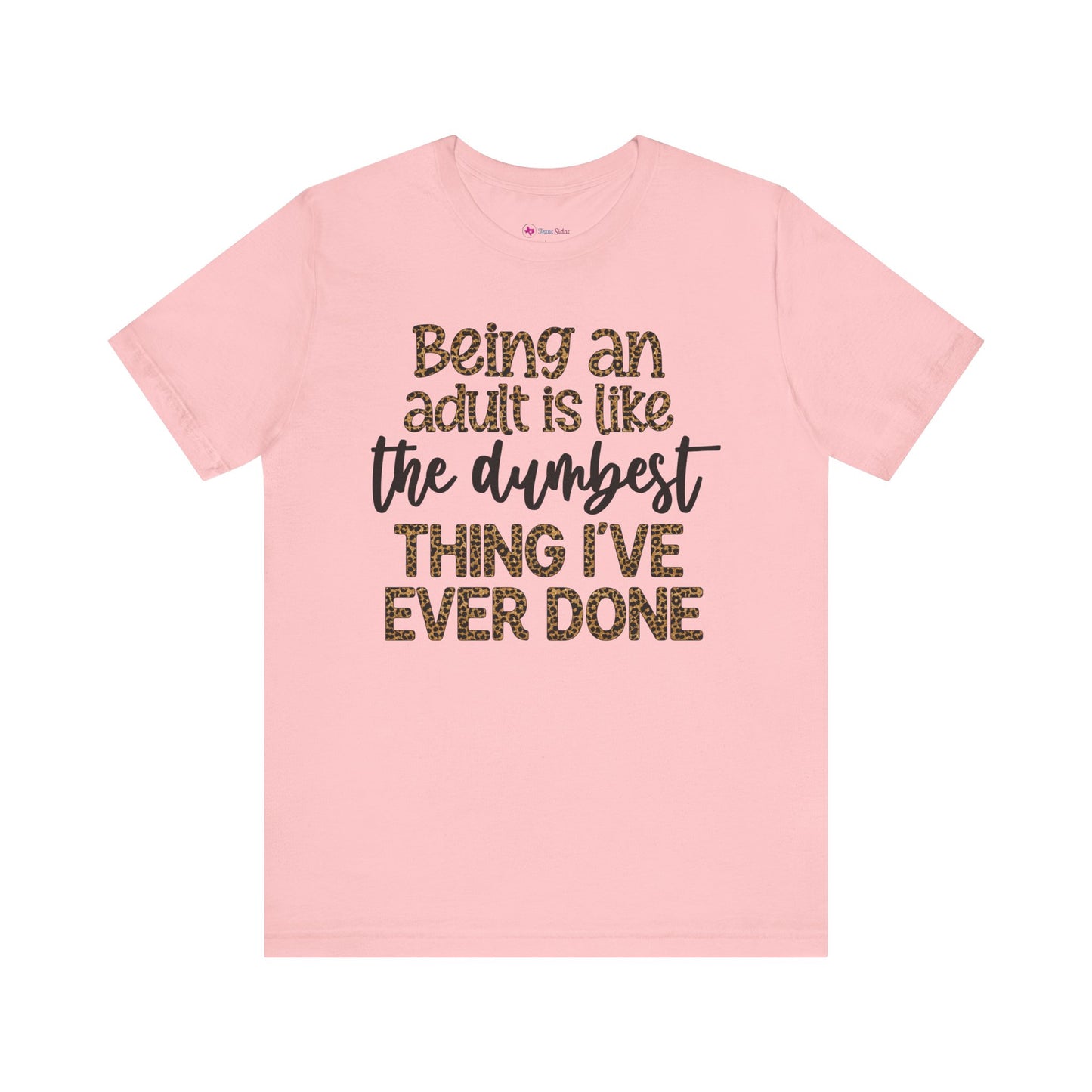Funny Quote Unisex T-Shirt - Being an Adult is like the DUMBEST things I've ever done