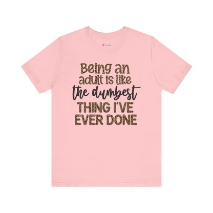 Funny Quote Unisex T-Shirt - Being an Adult is like the DUMBEST things I've ever done
