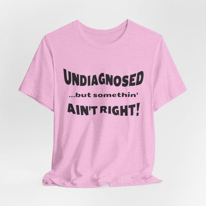 Graphic Tee — "Undiagnosed... but somethin' AIN'T RIGHT!" FUNNY T-SHIRT