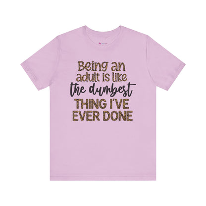 Funny Quote Unisex T-Shirt - Being an Adult is like the DUMBEST things I've ever done