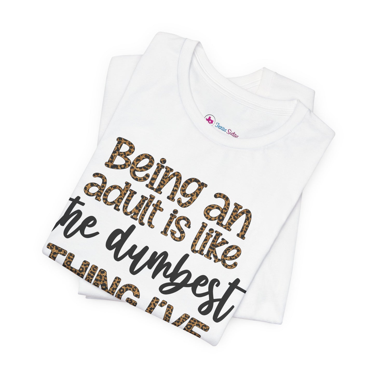 Funny Quote Unisex T-Shirt - Being an Adult is like the DUMBEST things I've ever done