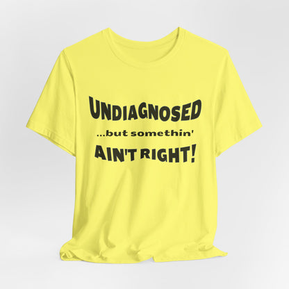 Graphic Tee — "Undiagnosed... but somethin' AIN'T RIGHT!" FUNNY T-SHIRT