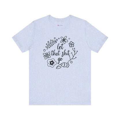 LET THAT SH*T GO FLORAL T-Shirt