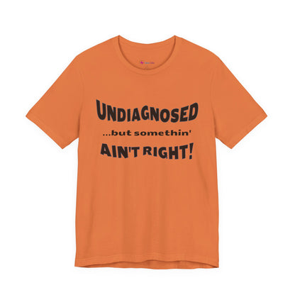 Graphic Tee — "Undiagnosed... but somethin' AIN'T RIGHT!" FUNNY T-SHIRT