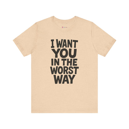 Graphic T-Shirt I WANT YOU IN THE WORST WAY