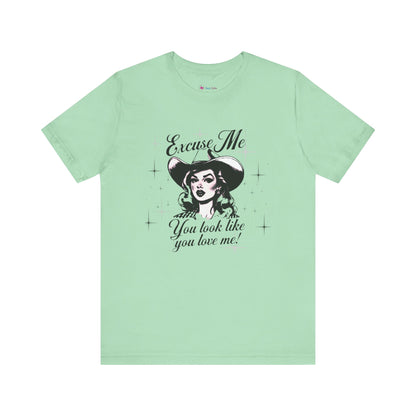 Excuse ME, You look like you LOVE ME T-SHIRT