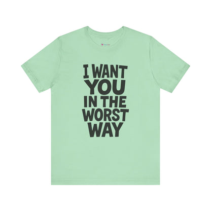 Graphic T-Shirt I WANT YOU IN THE WORST WAY