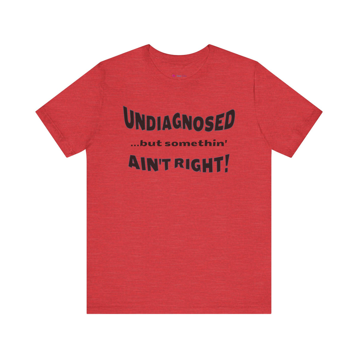 Undiagnosed...but somethin' Ain't Right! T-Shirt