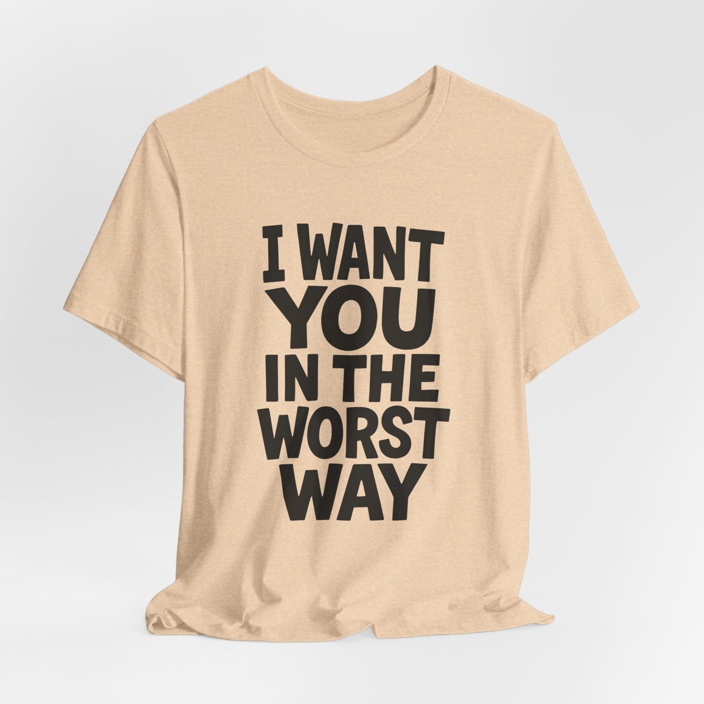 Graphic T-Shirt I WANT YOU IN THE WORST WAY