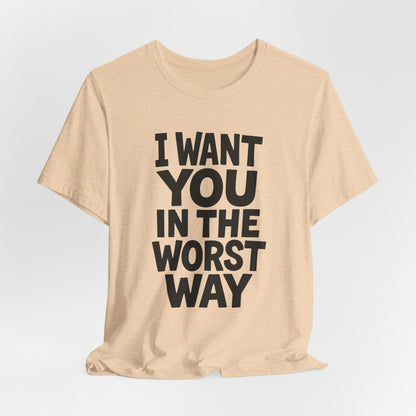 Graphic T-Shirt I WANT YOU IN THE WORST WAY