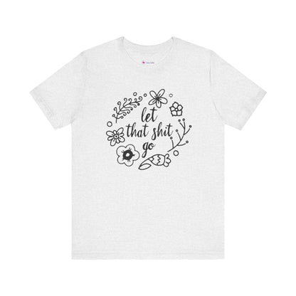 LET THAT SH*T GO FLORAL T-Shirt