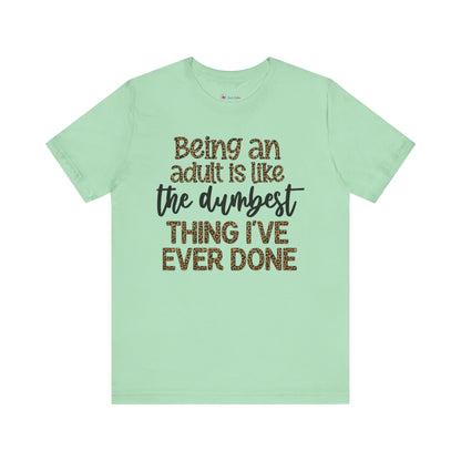 Funny Quote Unisex T-Shirt - Being an Adult is like the DUMBEST things I've ever done