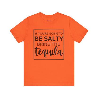 IF YOU'RE GOING TO BE SALTY BRING THE tequilaT-Shirt