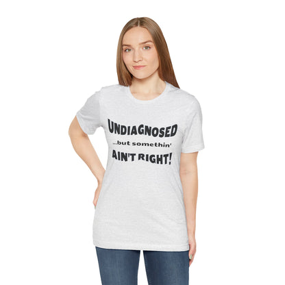 Graphic Tee — "Undiagnosed... but somethin' AIN'T RIGHT!" FUNNY T-SHIRT
