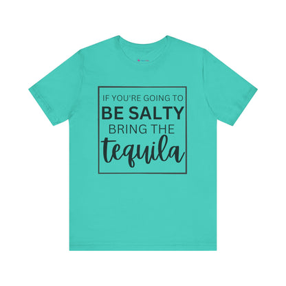 IF YOU'RE GOING TO BE SALTY BRING THE tequilaT-Shirt