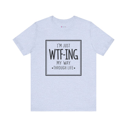 I'm Just WTF-ING My Way Thru Life T-Shirt