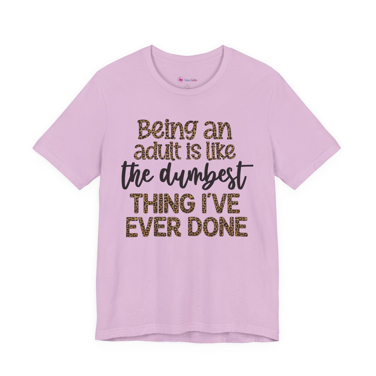 Funny Quote Unisex T-Shirt - Being an Adult is like the DUMBEST things I've ever done