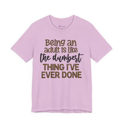Funny Quote Unisex T-Shirt - Being an Adult is like the DUMBEST things I've ever done