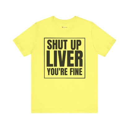 Shut Up Liver You're Fine T-Shirt