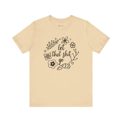 LET THAT SH*T GO FLORAL T-Shirt