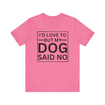 I'D LOVE TO BUT MY DOG SAID NO T-Shirt