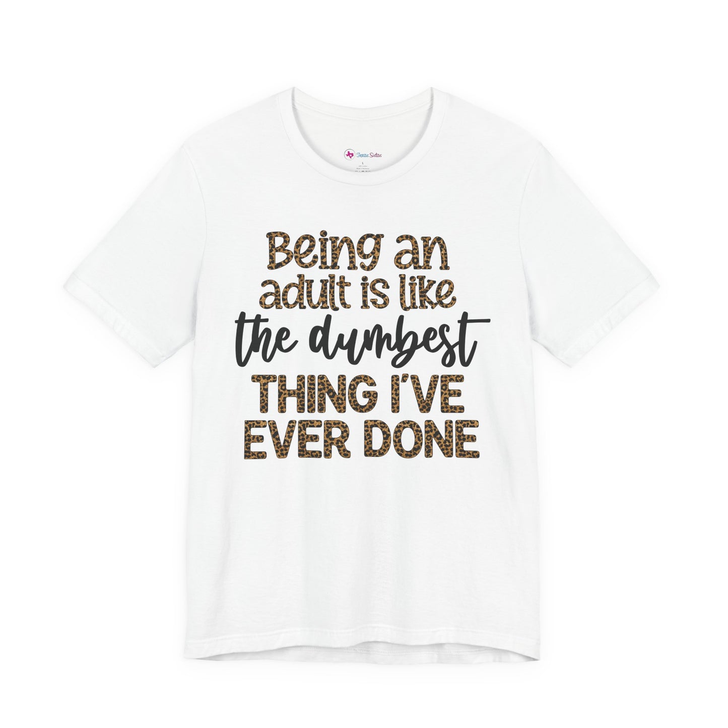 Funny Quote Unisex T-Shirt - Being an Adult is like the DUMBEST things I've ever done