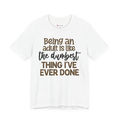 Funny Quote Unisex T-Shirt - Being an Adult is like the DUMBEST things I've ever done