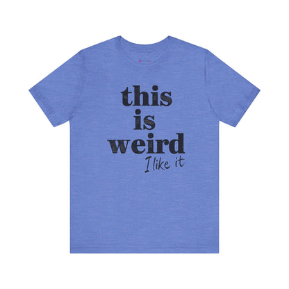 This is Weird I Like It T-Shirt