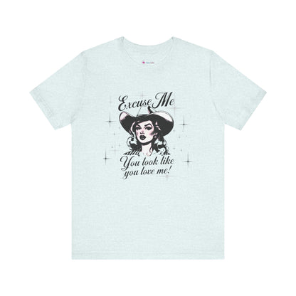 Excuse ME, You look like you LOVE ME T-SHIRT