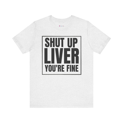 Shut Up Liver You're Fine T-Shirt