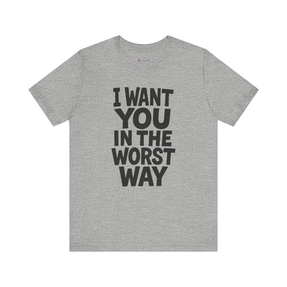 Graphic T-Shirt I WANT YOU IN THE WORST WAY