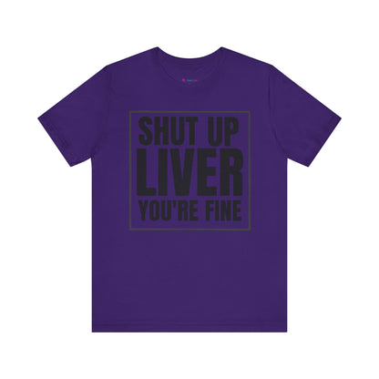 Shut Up Liver You're Fine T-Shirt