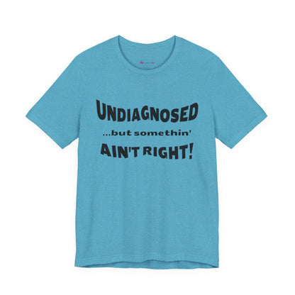 Graphic Tee — "Undiagnosed... but somethin' AIN'T RIGHT!" FUNNY T-SHIRT
