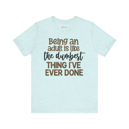 Funny Quote Unisex T-Shirt - Being an Adult is like the DUMBEST things I've ever done