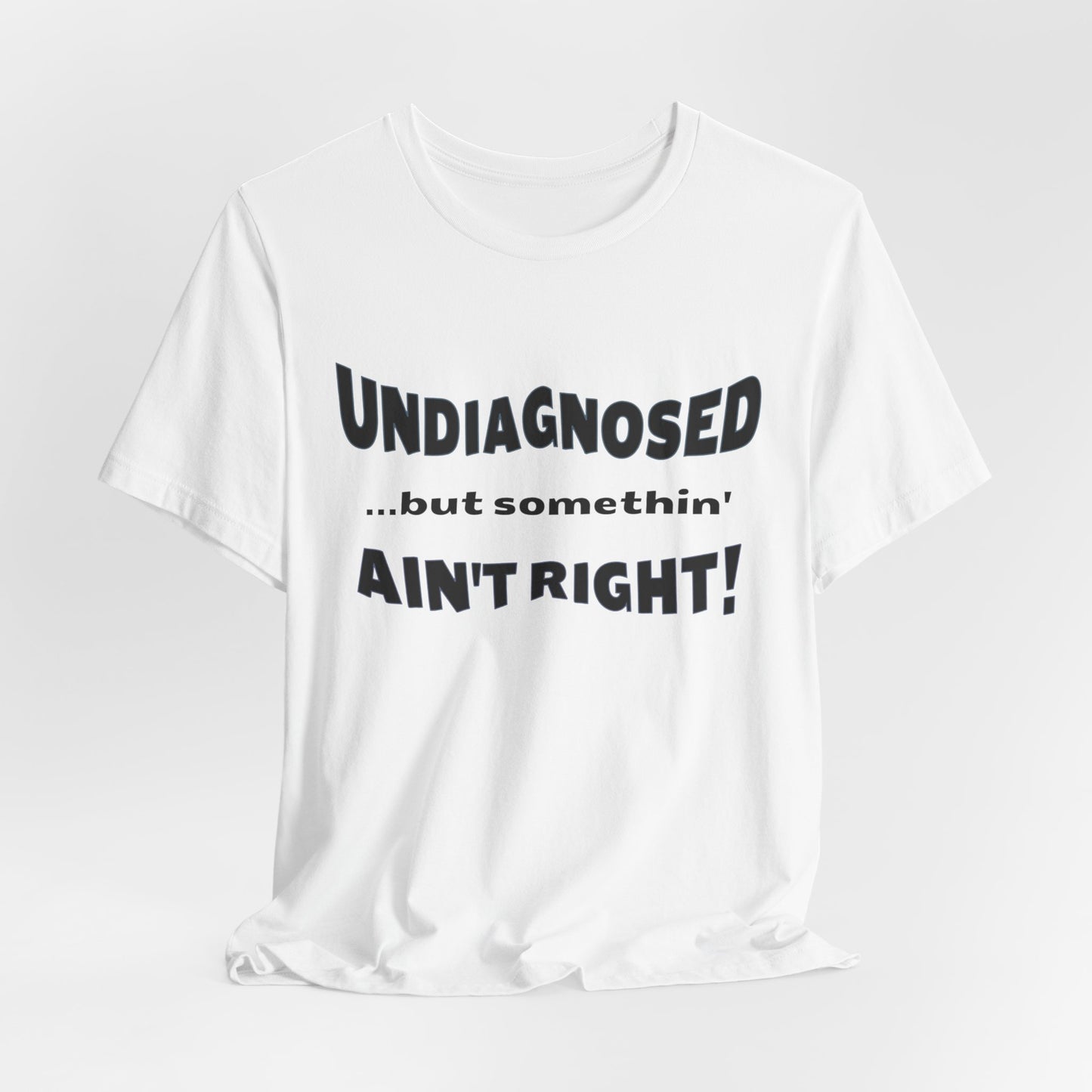 Graphic Tee — "Undiagnosed... but somethin' AIN'T RIGHT!" FUNNY T-SHIRT