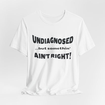 Graphic Tee — "Undiagnosed... but somethin' AIN'T RIGHT!" FUNNY T-SHIRT