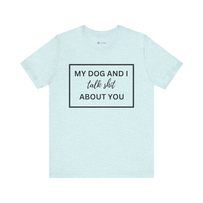MY DOG AND I TALK SH*T ABOUT YOU T-Shirt