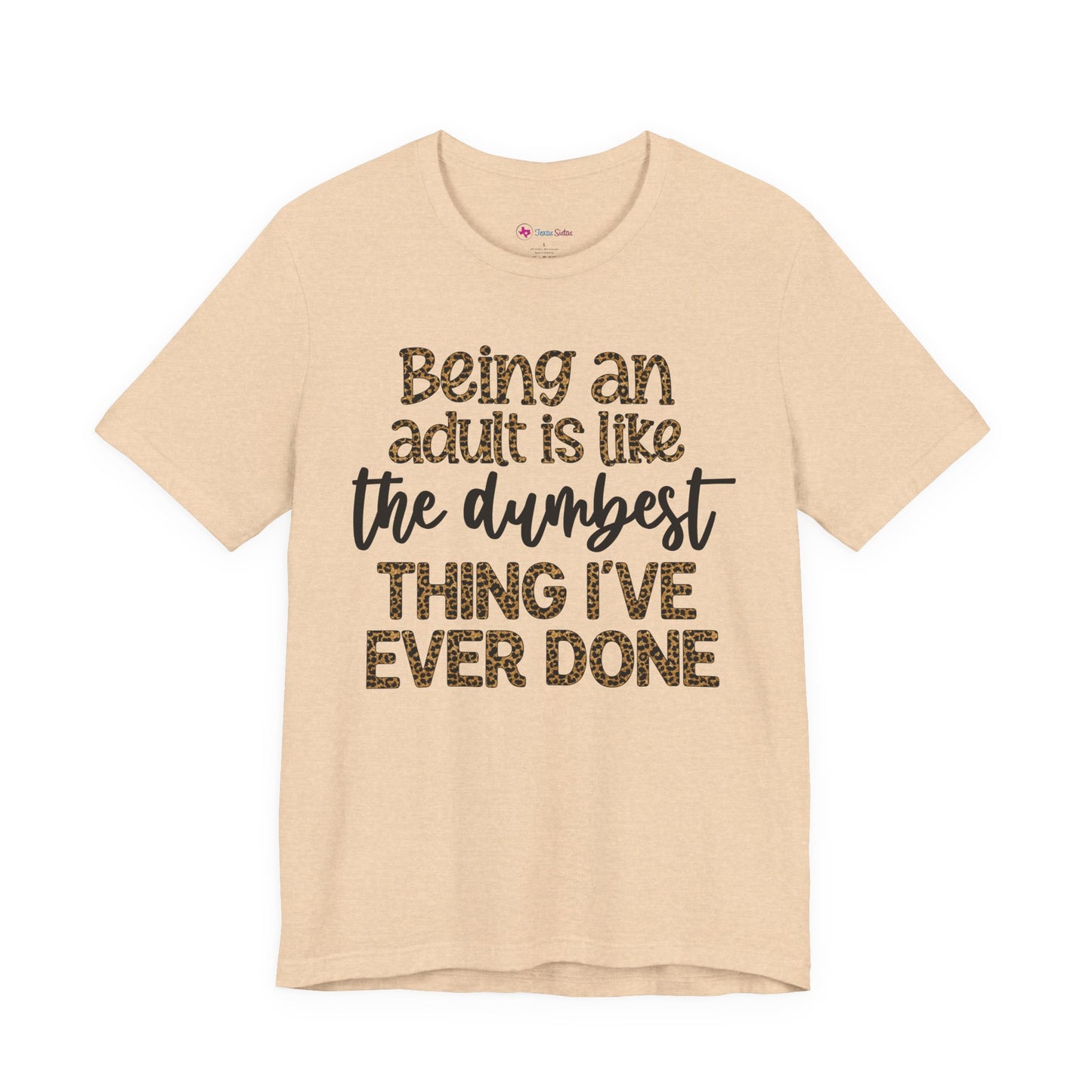 Funny Quote Unisex T-Shirt - Being an Adult is like the DUMBEST things I've ever done